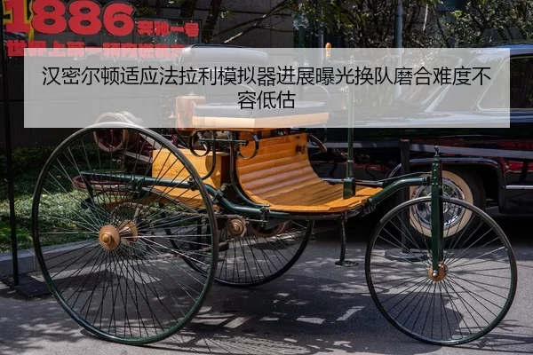 汉密尔顿适应法拉利模拟器进展曝光换队磨合难度不容低估