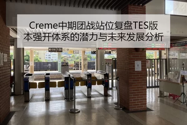 Creme中期团战站位复盘TES版本强开体系的潜力与未来发展分析