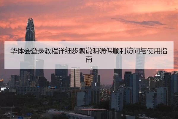 华体会登录教程详细步骤说明确保顺利访问与使用指南