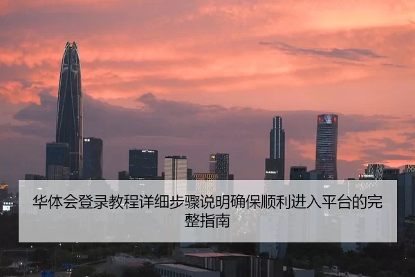 华体会登录教程详细步骤说明确保顺利进入平台的完整指南