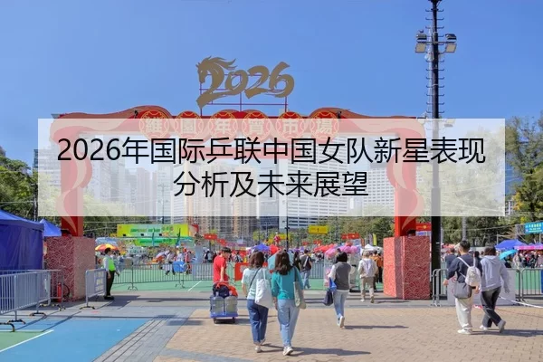 2026年国际乒联中国女队新星表现分析及未来展望
