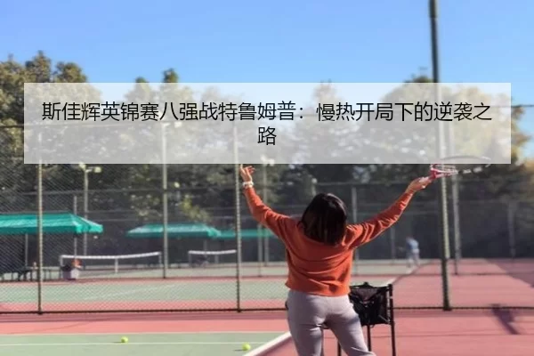 斯佳辉英锦赛八强战特鲁姆普：慢热开局下的逆袭之路