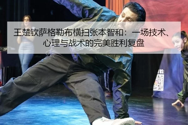 王楚钦萨格勒布横扫张本智和：一场技术、心理与战术的完美胜利复盘