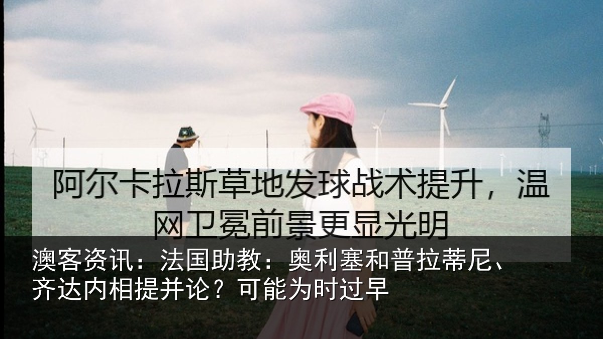 澳客资讯:法国助教:奥利塞和普拉蒂尼、齐达内相提并论?可能为时过早