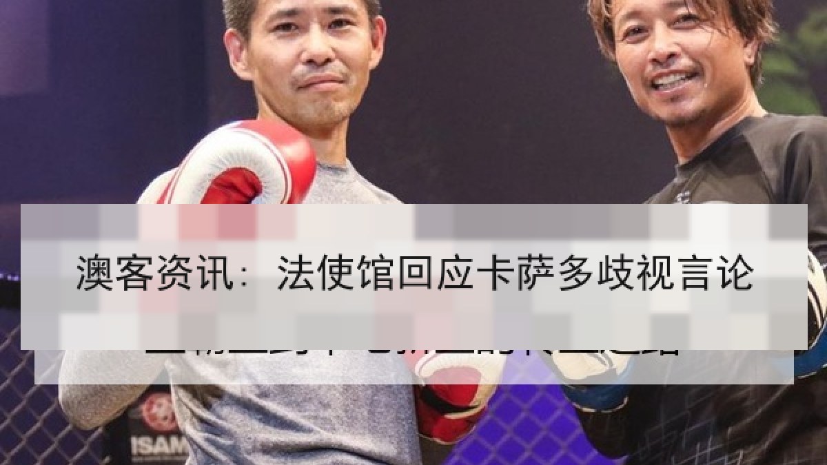 澳客资讯: 法使馆回应卡萨多歧视言论 澳客资讯: 法使馆回应卡萨多歧视言论