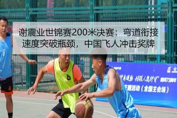 谢震业世锦赛200米决赛：弯道衔接速度突破瓶颈，中国飞人冲击奖牌