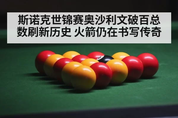斯诺克世锦赛奥沙利文破百总数刷新历史 火箭仍在书写传奇