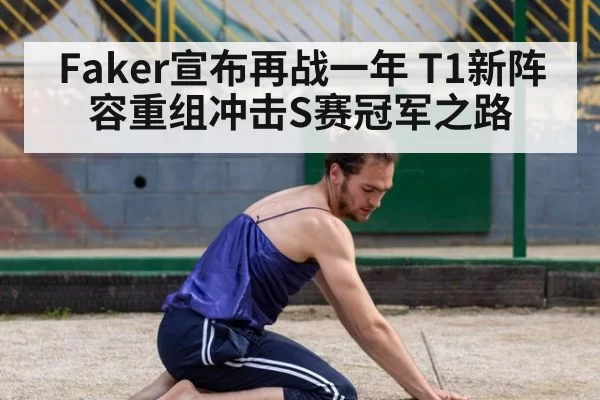 Faker宣布再战一年 T1新阵容重组冲击S赛冠军之路