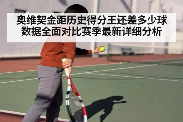 奥维契金距历史得分王还差多少球数据全面对比赛季最新详细分析