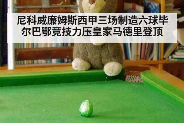 尼科威廉姆斯西甲三场制造六球毕尔巴鄂竞技力压皇家马德里登顶