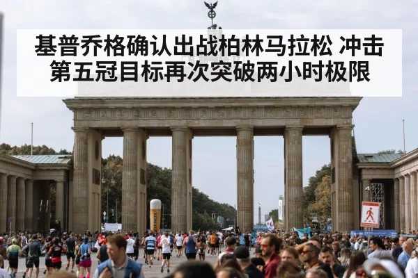 基普乔格确认出战柏林马拉松 冲击第五冠目标再次突破两小时极限