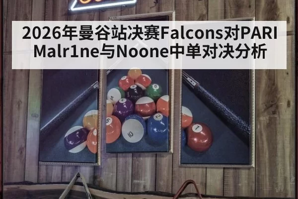 2026年曼谷站决赛Falcons对PARI Malr1ne与Noone中单对决分析